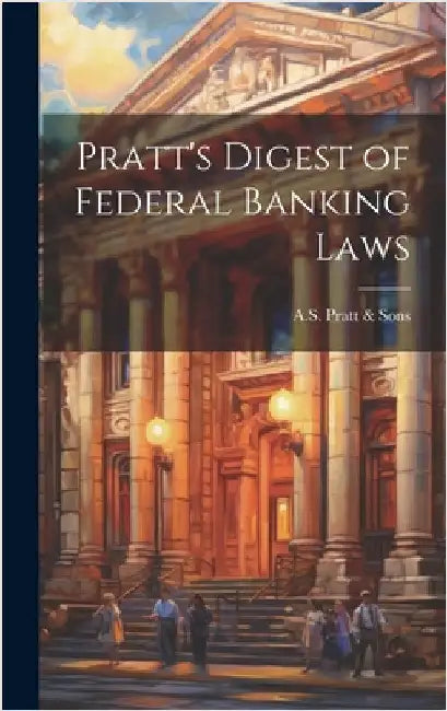 Pratt's Digest of Federal Banking Laws by A S Pratt & Sons
