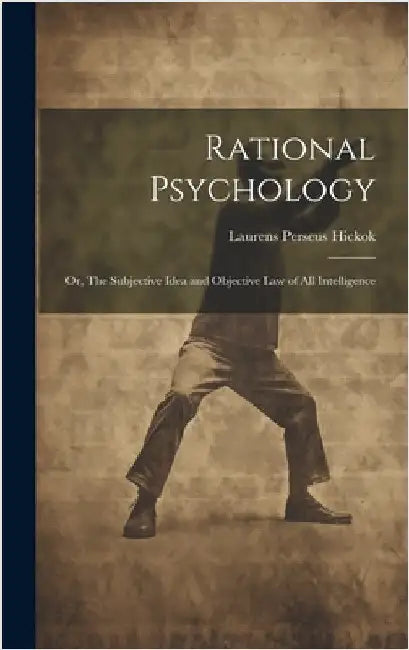 Rational Psychology; or, The Subjective Idea and Objective Law of All Intelligence by Hickok, Laurens Perseus