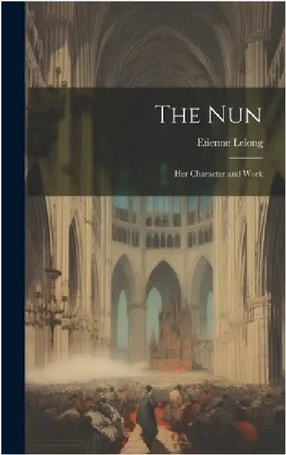 The Nun: Her Character and Work by Lelong, Etienne