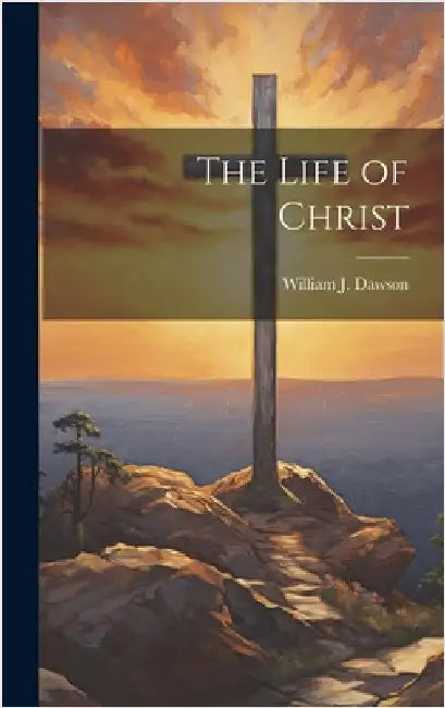 The Life of Christ by Dawson, William J.