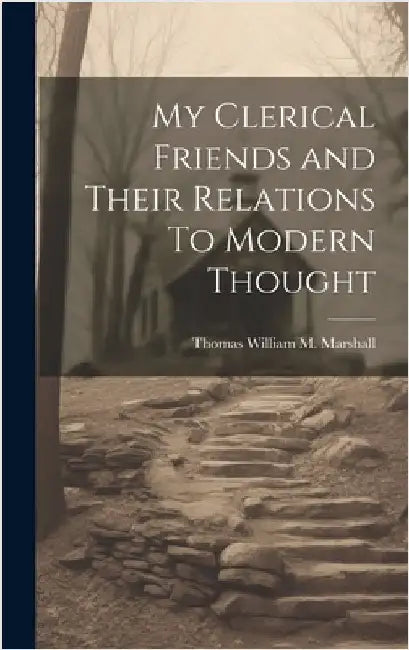 My Clerical Friends and Their Relations To Modern Thought by Marshall, Thomas William M.