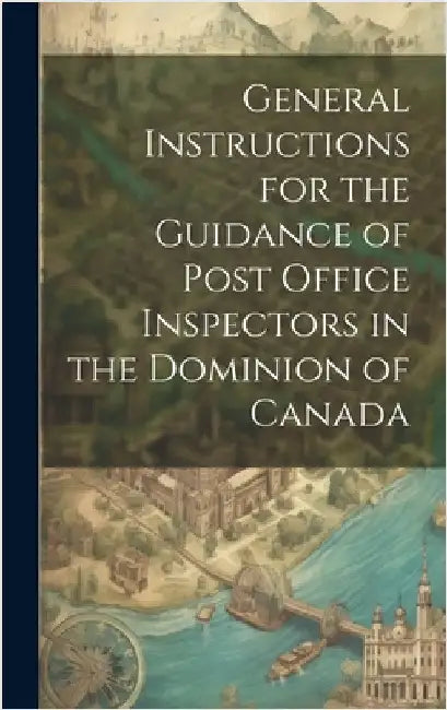 General Instructions for the Guidance of Post Office Inspectors in the Dominion of Canada by Anonymous