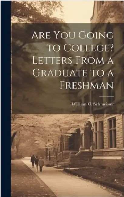 Are You Going to College? Letters From a Graduate to a Freshman by Schmeisser, William C.