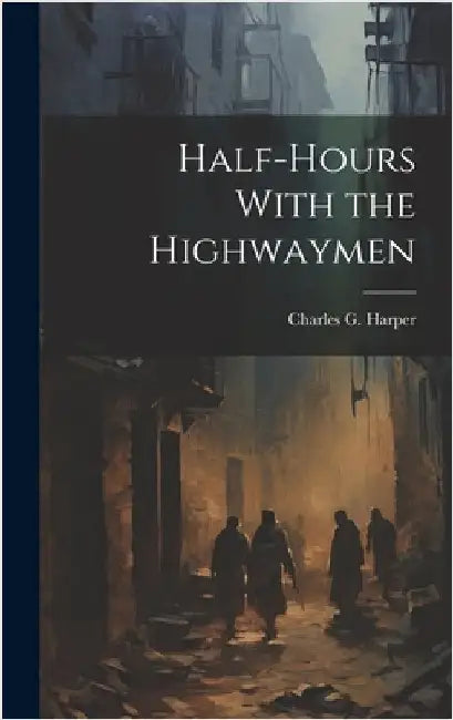 Half-Hours With the Highwaymen by Harper, Charles G.