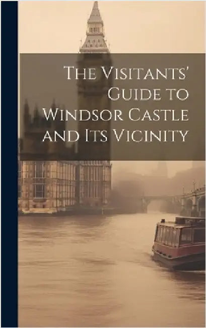 The Visitants' Guide to Windsor Castle and its Vicinity by Anonymous