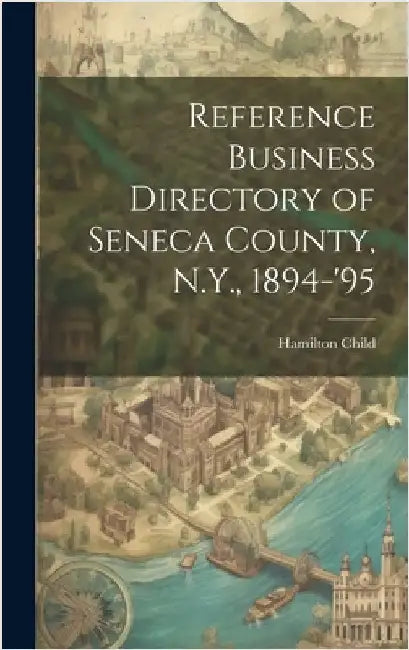 Reference Business Directory of Seneca County, N.Y., 1894-'95 by Child, Hamilton