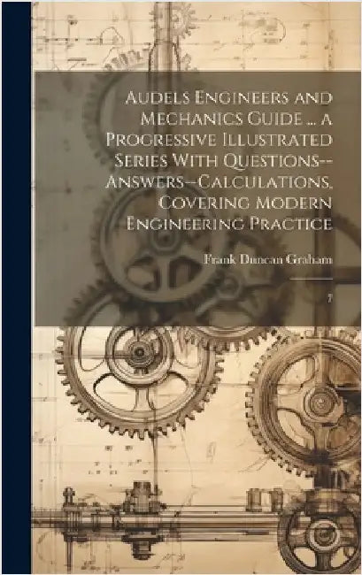 Audels Engineers and Mechanics Guide ... a Progressive Illustrated Series With Questions--answers--calculations, Covering Modern Engineering Practice: by Graham, Frank Duncan