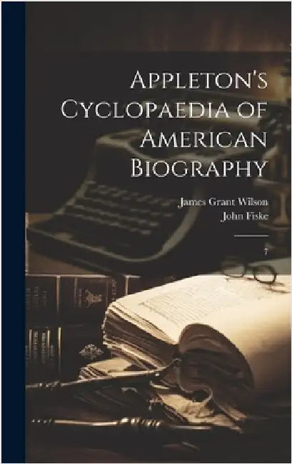 Appleton's Cyclopaedia of American Biography: 7 by Wilson, James Grant