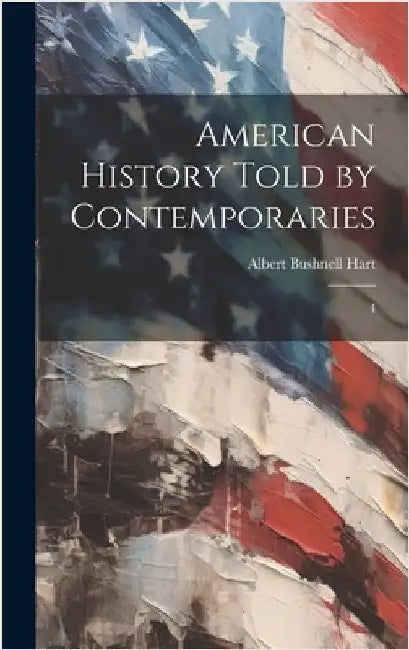 American History Told by Contemporaries: 4 by Hart, Albert Bushnell