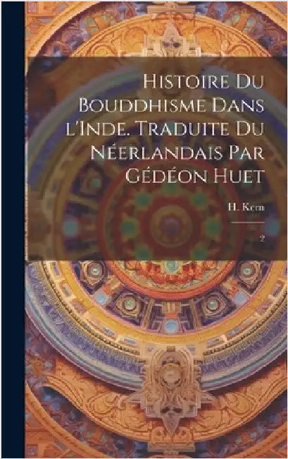 Histoire du bouddhisme dans l'Inde. Traduite du néerlandais par Gédéon Huet: 2 by Kern, H. 1833-1917