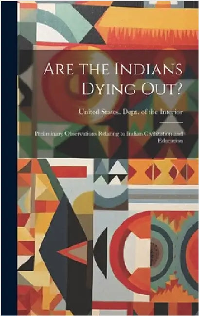 Are the Indians Dying out?: Preliminary Observations Relating to Indian Civilization and Education by United States Dept of the Interior