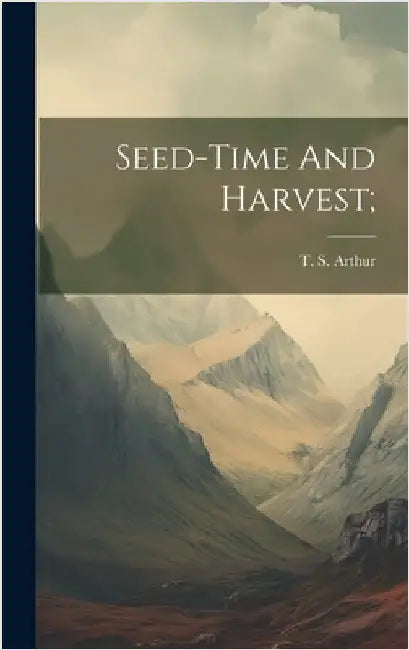 Seed-time And Harvest; by Arthur, T. S. (Timothy Shay) 1809-1885