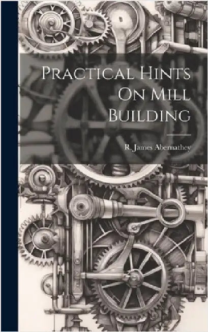 Practical Hints On Mill Building by James, Abernathey R.