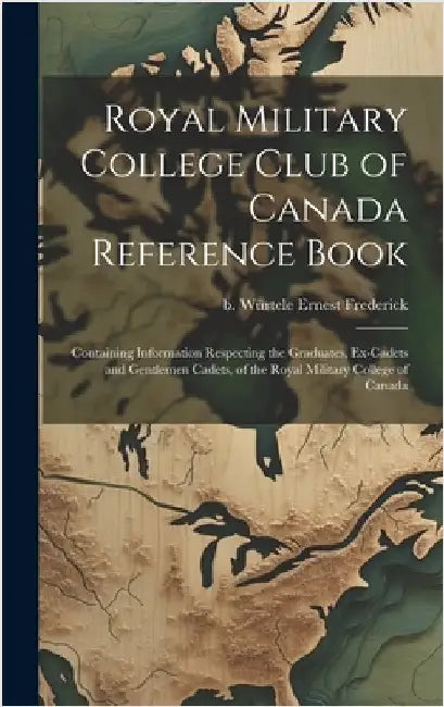 Royal Military College Club of Canada Reference Book: Containing Information Respecting the Graduates, Ex-cadets and Gentlemen Cadets, of the Royal Mi by Würtele, Ernest Frederick B.