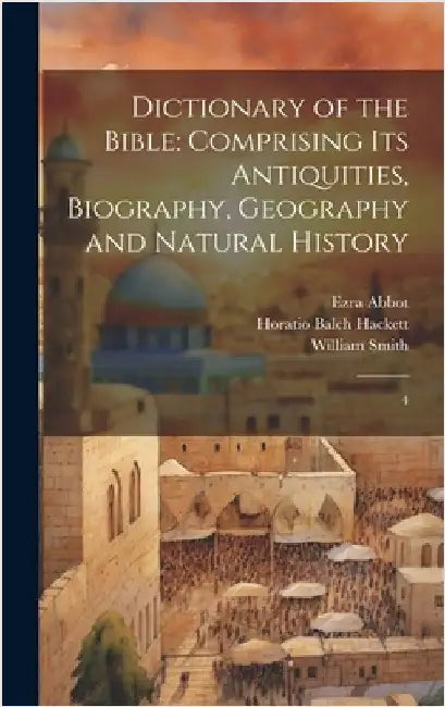 Dictionary of the Bible: Comprising its Antiquities, Biography, Geography and Natural History: 4 by Smith, William