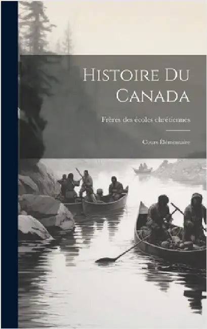 Histoire du Canada: Cours élémentaire by Frères Des Écoles Chrétiennes