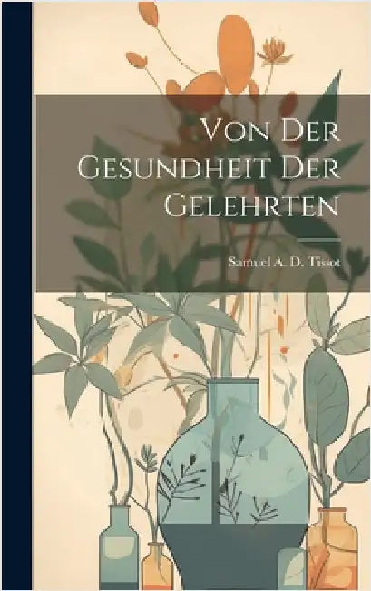 Von Der Gesundheit Der Gelehrten by Samuel a D Tissot