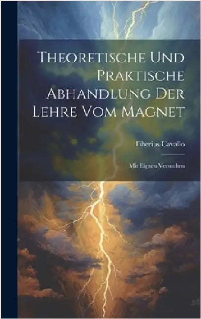 Theoretische Und Praktische Abhandlung Der Lehre Vom Magnet: Mit Eignen Versuchen by Cavallo, Tiberius