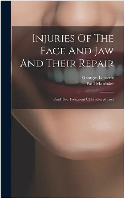 Injuries Of The Face And Jaw And Their Repair: And The Treatment Of Fractured Jaws by Martinier, Paul