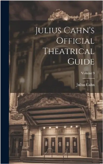 Julius Cahn's Official Theatrical Guide; Volume 9 by Cahn, Julius