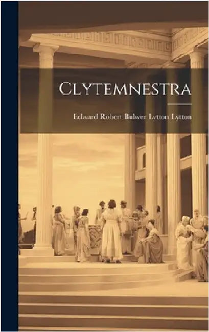 Clytemnestra by Edward Robert Bulwer Lytton Lytton (E