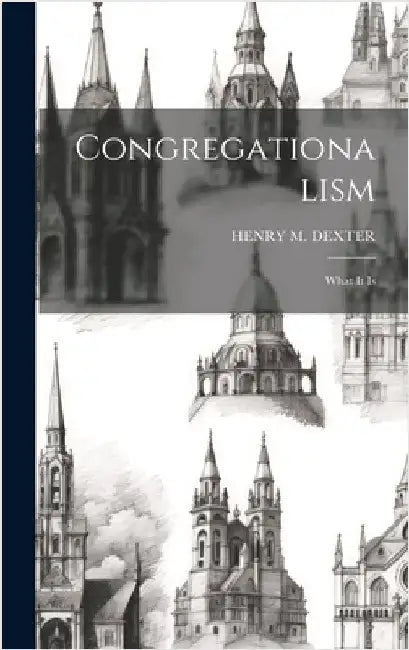Congregationalism: What It Is by Dexter, Henry M.