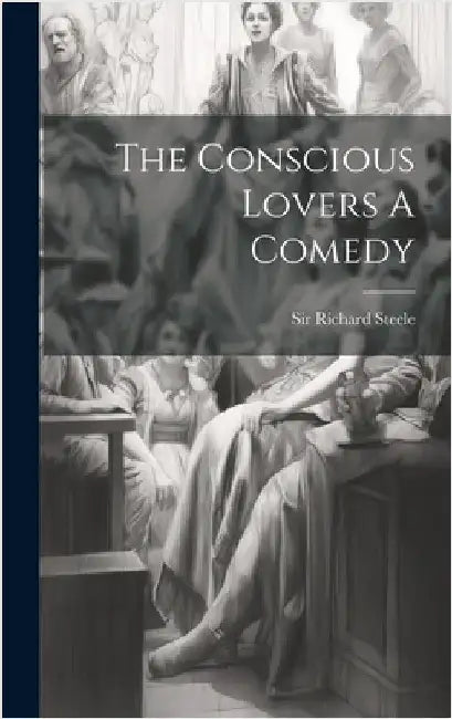 The Conscious Lovers A Comedy by Steele, Richard