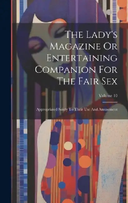 The Lady's Magazine Or Entertaining Companion For The Fair Sex: Appropriated Solely To Their Use And Amusement; Volume 10 by Anonymous