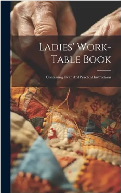 Ladies' Work-table Book: Containing Clear And Practical Instructions by Anonymous