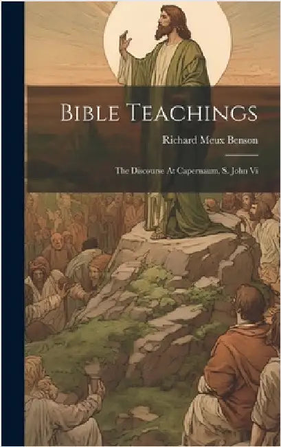 Bible Teachings: The Discourse At Capernaum, S. John Vi by Benson, Richard Meux