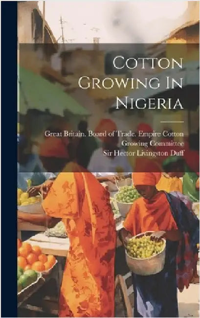 Cotton Growing In Nigeria by Sir Hector Livingston Duff