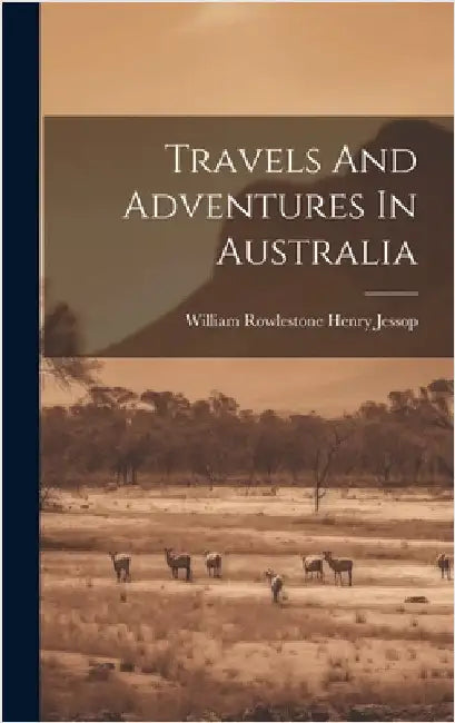 Travels And Adventures In Australia by William Rowlestone Henry Jessop
