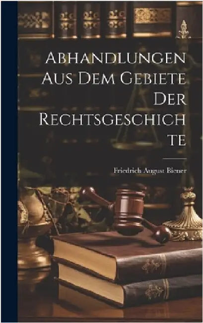 Abhandlungen aus dem Gebiete der Rechtsgeschichte by Biener, Friedrich August