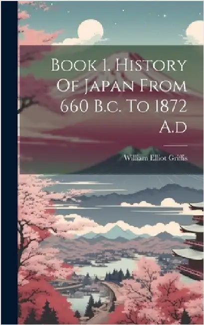 Book 1. History Of Japan From 660 B.c. To 1872 A.d by Griffis, William Elliot