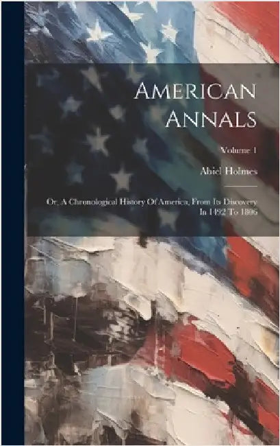 American Annals: Or, A Chronological History Of America, From Its Discovery In 1492 To 1806; Volume 1 by Holmes, Abiel