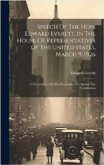 Speech Of The Hon. Edward Everett, In The House Of Representatives Of The United States, March 9, 1926: In Committee, On The Proposition To Amend The by Everett, Edward