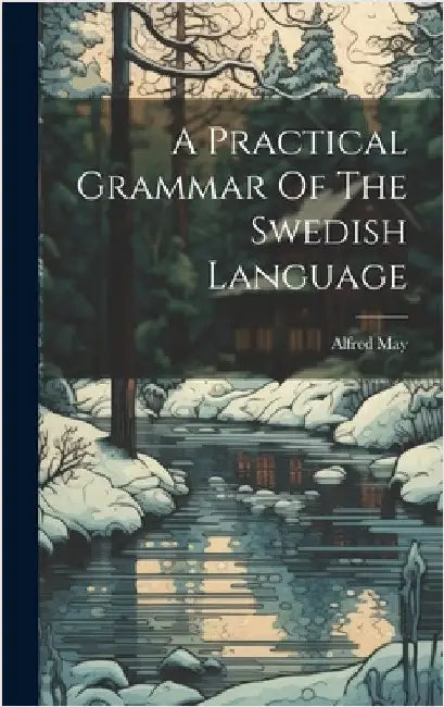 A Practical Grammar Of The Swedish Language by May, Alfred