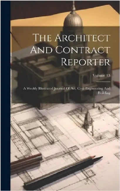 The Architect And Contract Reporter: A Weekly Illustrated Journal Of Art, Civil Engineering And Building; Volume 13 by Anonymous