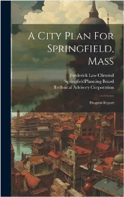 A City Plan For Springfield, Mass: Progress Report by Springfield (Mass ) Planning Board