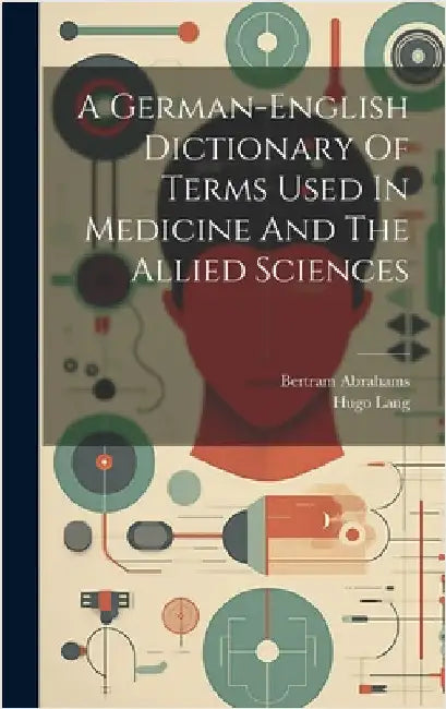 A German-english Dictionary Of Terms Used In Medicine And The Allied Sciences by Lang, Hugo