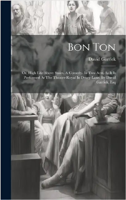 Bon Ton: Or, High Life Above Stairs. A Comedy. In Two Acts. As It Is Performed At The Theatre-royal In Drury-lane. By David Garrick, Esq by Garrick, David