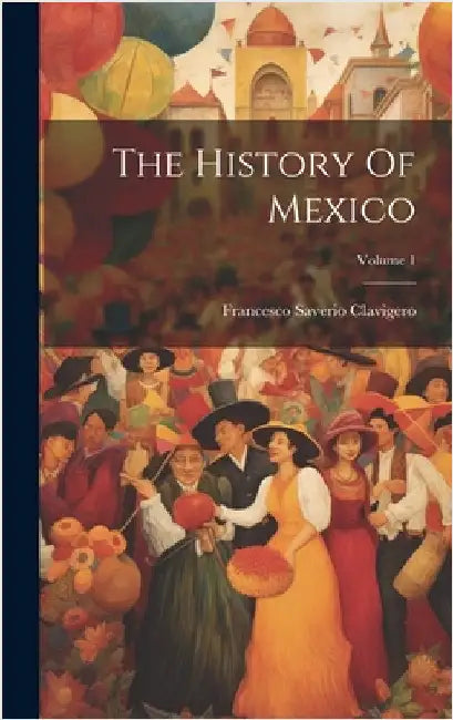 The History Of Mexico; Volume 1 by Clavigero, Francesco Saverio