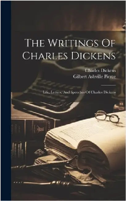 The Writings Of Charles Dickens: Life, Letters, And Speeches Of Charles Dickens by Dickens, Charles