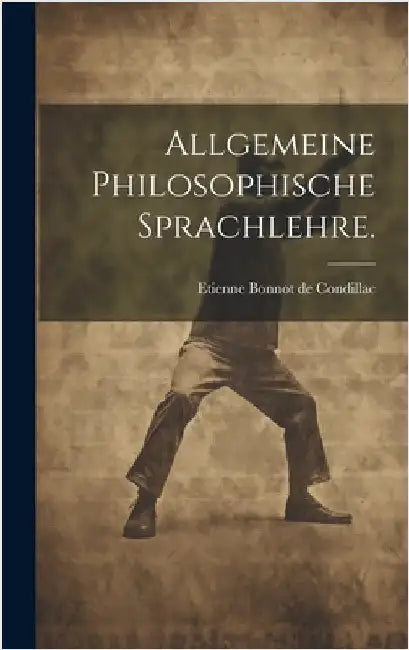 Allgemeine philosophische Sprachlehre. by Etienne Bonnot de Condillac