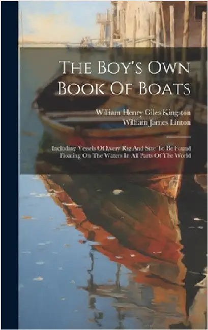 The Boy's Own Book Of Boats: Including Vessels Of Every Rig And Size To Be Found Floating On The Waters In All Parts Of The World by William Henry Giles Kingston