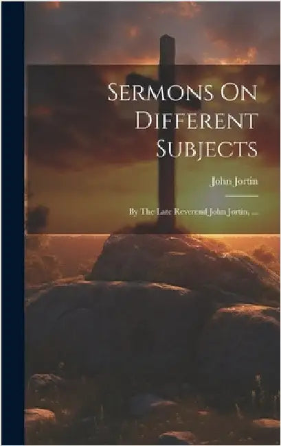 Sermons On Different Subjects: By The Late Reverend John Jortin, ... by Jortin, John