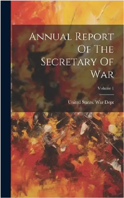 Annual Report Of The Secretary Of War; Volume 1 by United States War Dept