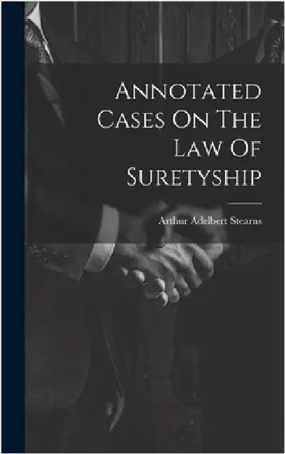 Annotated Cases On The Law Of Suretyship by Stearns, Arthur Adelbert