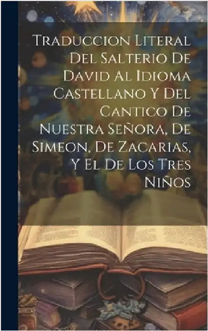 Traduccion Literal Del Salterio De David Al Idioma Castellano Y Del Cantico De Nuestra Señora, De Simeon, De Zacarias, Y El De Los Tres Niños by Anonymous