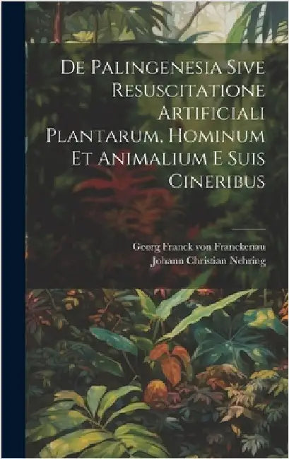 De Palingenesia Sive Resuscitatione Artificiali Plantarum, Hominum Et Animalium E Suis Cineribus by Georg Franck Von Franckenau